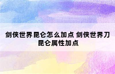 剑侠世界昆仑怎么加点 剑侠世界刀昆仑属性加点